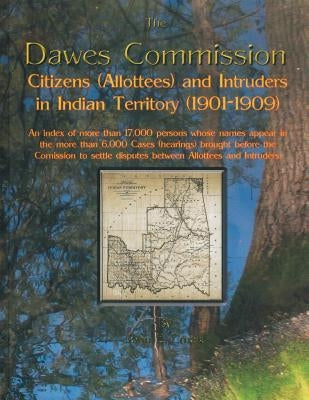 Dawes Commission: Citizens (Allottees) and Intruders in Indian Territory (1901-1909). an Index of More Than 17,000 Persons Whose Names A by Ernest, John E.