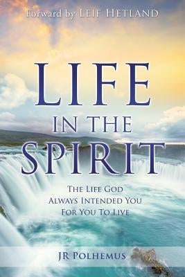 Life in the Spirit: The Life God Always Intended You For You To Live by Polhemus, Jr.