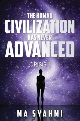 The Human Civilization Has Never Advanced: Crisis I by Syahmi, Muhammad Amirusy