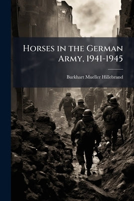 Horses in the German Army, 1941-1945 by Mueller-Hillebrand, Burkhart
