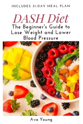 DASH Diet: The Beginner's Guide to Lose Weight and Lower Blood Pressure (Includes 31-Day Meal Plan) by Young, Ava