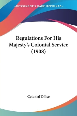 Regulations For His Majesty's Colonial Service (1908) by Colonial Office