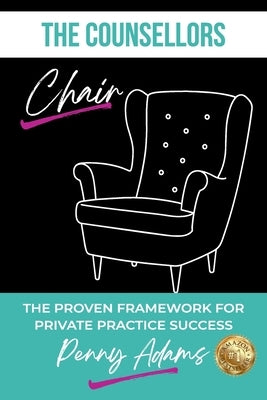 The Counsellors Chair: The Proven Framework for Private Practice Success by Adams, Penny