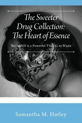 The Sweeter Drug Collection: The Heart of Essence: The MIND is a Powerful THING to Waste by Hatley, Samantha M.