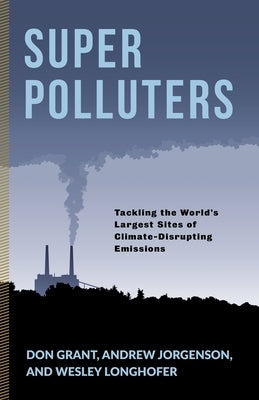 Super Polluters: Tackling the World's Largest Sites of Climate-Disrupting Emissions by Grant, Don