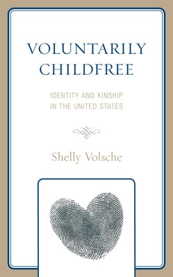 Voluntarily Childfree: Identity and Kinship in the United States by Volsche, Shelly