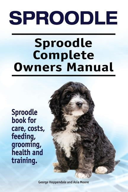 Sproodle. Sproodle Complete Owners Manual. Sproodle book for care, costs, feeding, grooming, health and training. by Moore, Asia