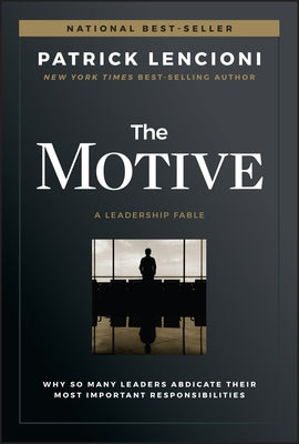 The Motive: Why So Many Leaders Abdicate Their Most Important Responsibilities by Lencioni, Patrick M.
