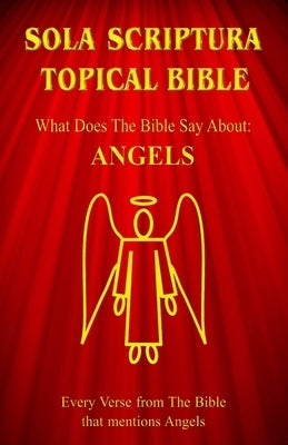 Sola Scriptura Topical Bible: What Does The Bible Say About Angels? by John, Daniel