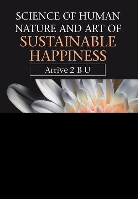 Science of Human Nature and Art of Sustainable Happiness: Arrive 2 B U by Brown, Emma-Shivani