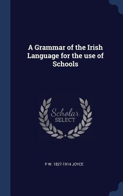 A Grammar of the Irish Language for the use of Schools by Joyce, P. W. 1827-1914