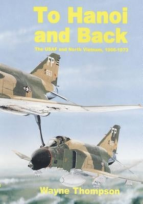 To Hanoi and Back: The United States Air Force and North Vietnam 1966-1973 by U. S. Air Force