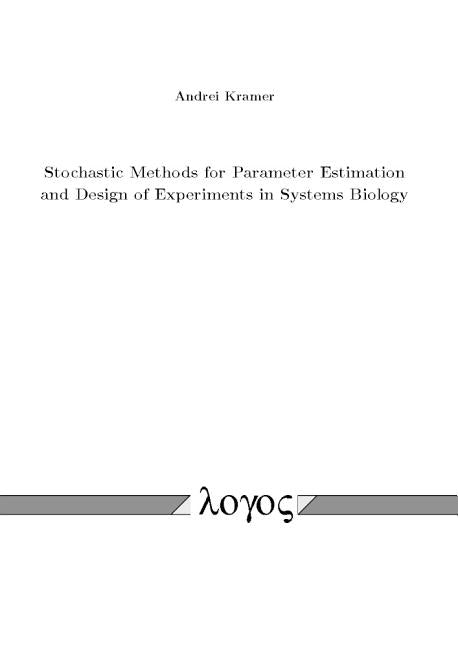 Stochastic Methods for Parameter Estimation and Design of Experiments in Systems Biology by Kramer, Andrei