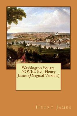 Washington Square. NOVEL By: Henry James (Original Version) by James, Henry