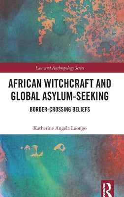 African Witchcraft and Global Asylum-Seeking: Border-Crossing Beliefs by Luongo, Katherine