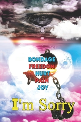 I'm Sorry: Bondage, Freedom, Hurt, Pain, Joy by Goodman, Letha