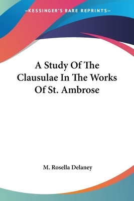 A Study Of The Clausulae In The Works Of St. Ambrose by Delaney, M. Rosella