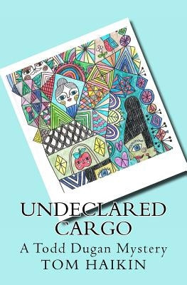 Undeclared Cargo: A Todd Dugan Mystery by Haikin, Tom