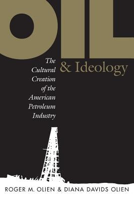 Oil and Ideology: The Cultural Creation of the American Petroleum Industry by Hinton, Diana Davids