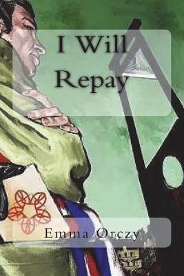 I Will Repay by Orczy, Emma