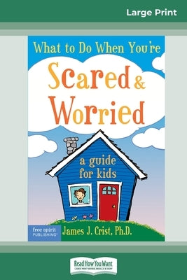 What to Do When You're Scared & Worried: A Guide for Kids (16pt Large Print Edition) by Crist, James J.