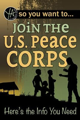 So You Want to Join the U.S. Peace Corps: Here's the Info You Need by Fegenbush, Luke