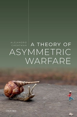A Theory of Asymmetric Warfare: Normative, Legal, and Conceptual Issues by Chehtman, Alejandro
