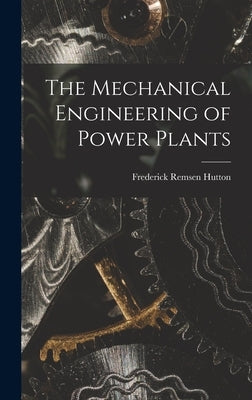 The Mechanical Engineering of Power Plants by Hutton, Frederick Remsen