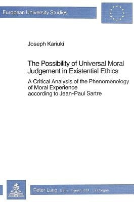 The Possibility of Universal Moral Judgement in Existential Ethics: A Critical Analysis of the Phenomenology of Moral Experience According to Jean-Pau by Kariuki, Joseph