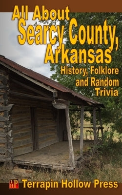 All About Searcy County, Arkansas: History, Folklore and Random Trivia by Newby, E. Steven