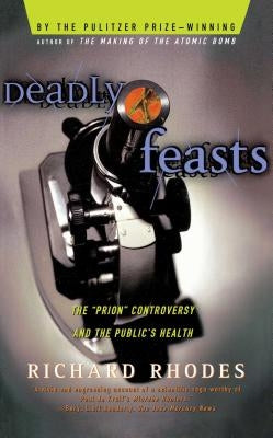 Deadly Feasts: Tracking the Secrets of a Terrifying New Plague by Rhodes, Richard