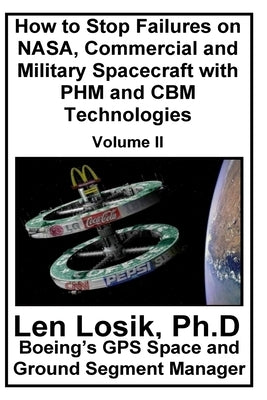 How to Stop Failures on NASA, Commercial and Military Spacecraft with PHM and CBM Technologies Volume II by Losik Ph. D., Len