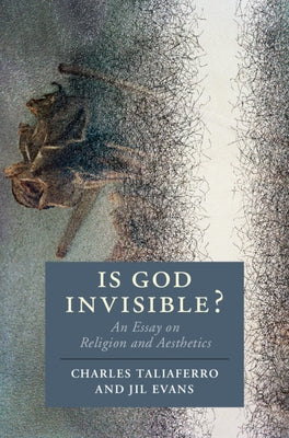 Is God Invisible?: An Essay on Religion and Aesthetics by Taliaferro, Charles