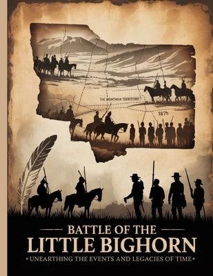 Battle of the Little Bighorn: Unearthing the Events and Legacies of Time by Nord, Joann C.