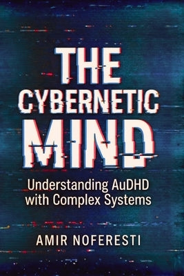 The Cybernetic Mind: Understanding AuDHD with Complex Systems by Noferesti, Amir