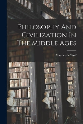 Philosophy And Civilization In The Middle Ages by Wulf, Maurice De