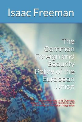 The Common Foreign and Security Policy of the European Union: As Implemented in its Overseas Regions, Countries and Territories and its Influence on E by Freeman, Isaac
