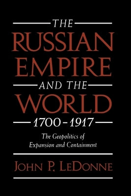 The Russian Empire and the World, 1700-1917: The Geopolitics of Expansion and Containment by Ledonne, John P.