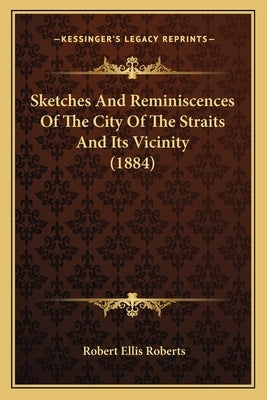 Sketches And Reminiscences Of The City Of The Straits And Its Vicinity (1884) by Roberts, Robert Ellis