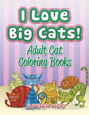 I Love Big Cats!: Adult Cat Coloring Books by Jupiter Kids