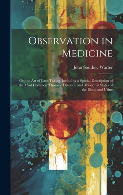 Observation in Medicine: Or, the Art of Case-Taking, Including a Special Description of the Most Common Thoracic Diseases, and Abnormal States by Warter, John Southey