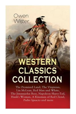 Western Classics Collection: The Promised Land, The Virginian, Lin McLean, Red Man and White, The Jimmyjohn Boss, Napoleon Shave-Tail, Hank's Woman by Wister, Owen