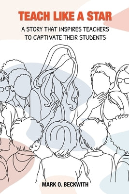 Teach Like a Star: A Story That Inspires Teachers to Captivate Their Students by Beckwith, Mark O.