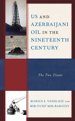 US and Azerbaijani Oil in the Nineteenth Century: The Two Titans by Vassiliou, Marius S.