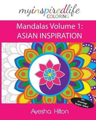 My Inspired Life Coloring: Mandalas Volume 1: ASIAN INSPIRATION: Gorgeous Mandalas Inspired by South East Asia by Hilton, Ayesha