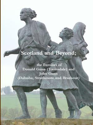 Scotland and Beyond; The Families of Donald Gunn (Tormsdale) and John Gunn (Dalnaha, Strathmore and Braehour) by Gunn, Alastair