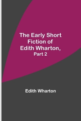 The Early Short Fiction of Edith Wharton, Part 2 by Wharton, Edith