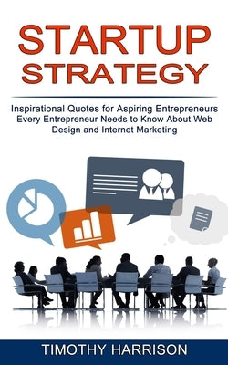Startup Strategy: Inspirational Quotes for Aspiring Entrepreneurs (Every Entrepreneur Needs to Know About Web Design and Internet Market by Harrison, Timothy