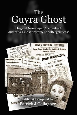 The Guyra Ghost: Original Newspaper Accounts of Australia's most prominent poltergeist case by Gallagher, Patrick J.