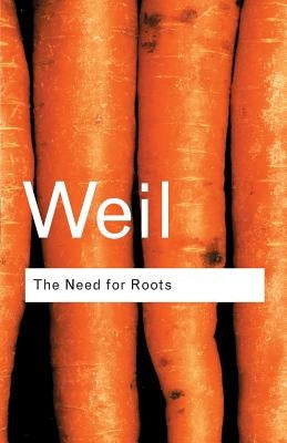 The Need for Roots: Prelude to a Declaration of Duties Towards Mankind by Weil, Simone